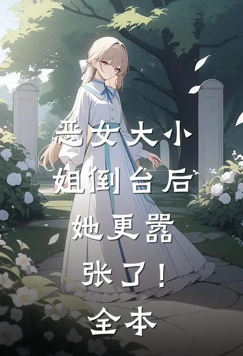恶女大小姐倒台后，她更嚣张了！全本