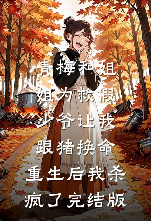 青梅和姐姐为救假少爷让我跟猪换命，重生后我杀疯了完结版