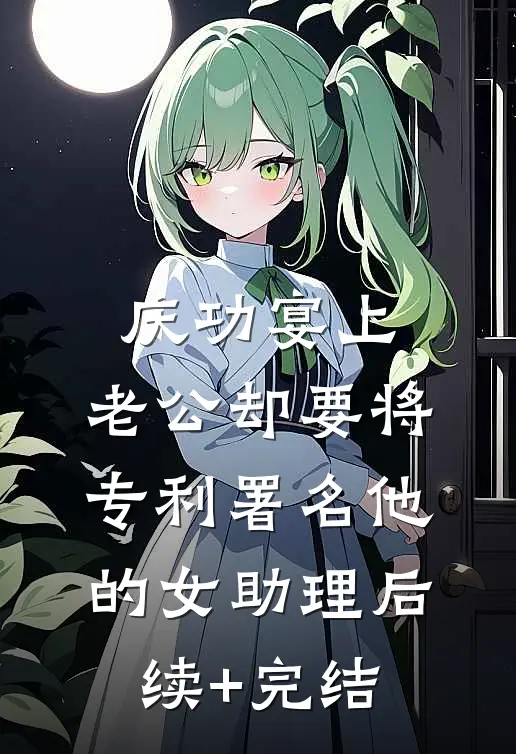 庆功宴上，老公却要将专利署名他的女助理后续+完结