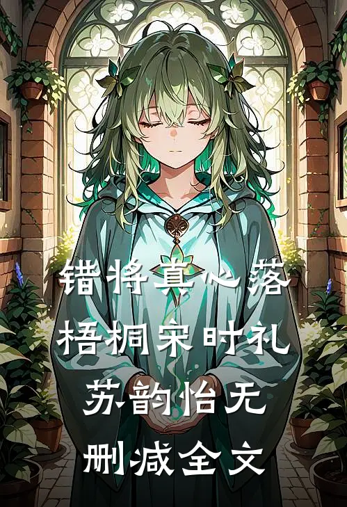 错将真心落梧桐宋时礼苏韵怡无删减全文