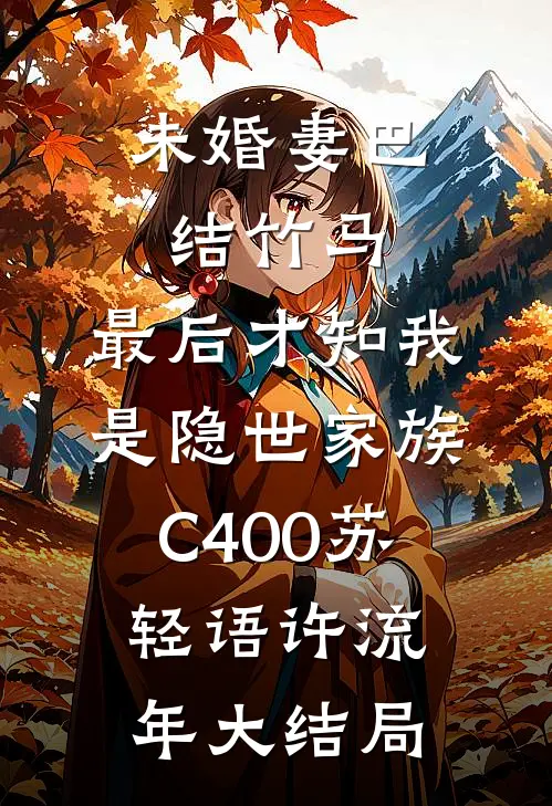 未婚妻巴结竹马，最后才知我是隐世家族C400苏轻语许流年大结局