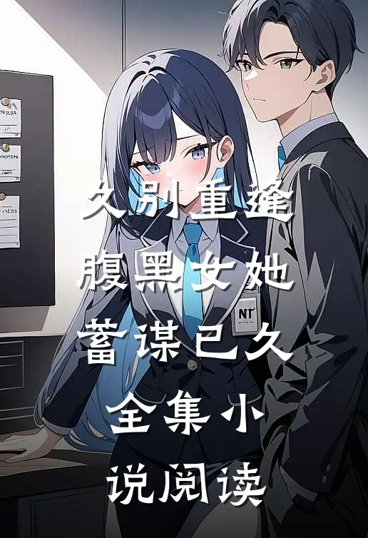 久别重逢：腹黑女她蓄谋已久全集小说阅读