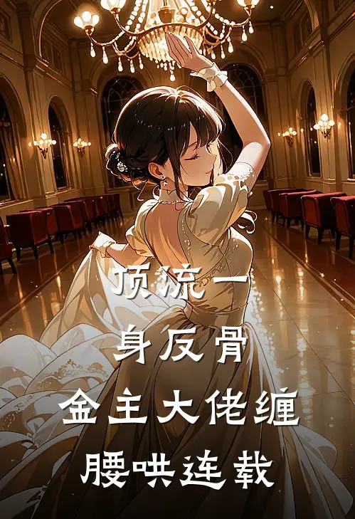顶流一身反骨，金主大佬缠腰哄连载