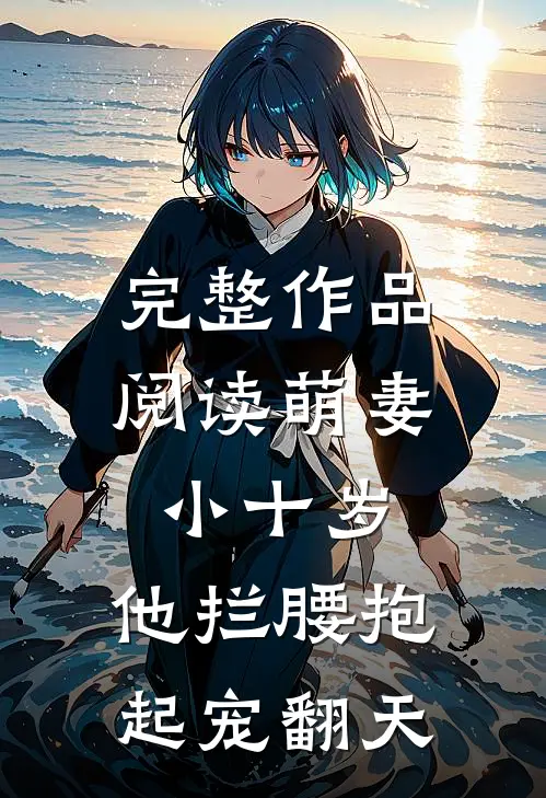 完整作品阅读萌妻小十岁，他拦腰抱起宠翻天