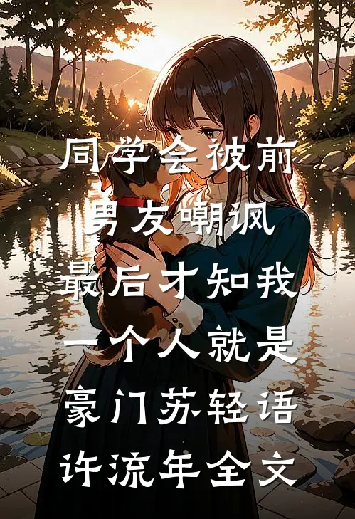 同学会被前男友嘲讽，最后才知我一个人就是豪门苏轻语许流年全文