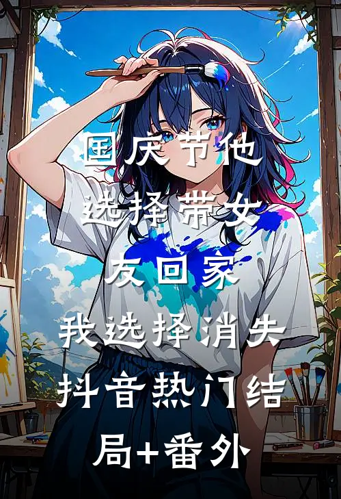 国庆节他选择带女友回家，我选择消失抖音热门结局+番外