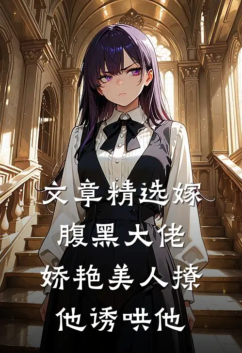 文章精选嫁腹黑大佬，娇艳美人撩他诱哄他