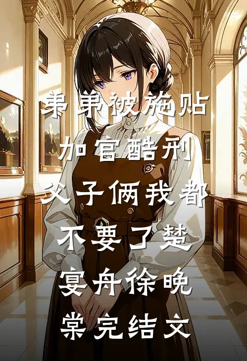 弟弟被施“贴加官”酷刑，父子俩我都不要了楚宴舟徐晚棠完结文