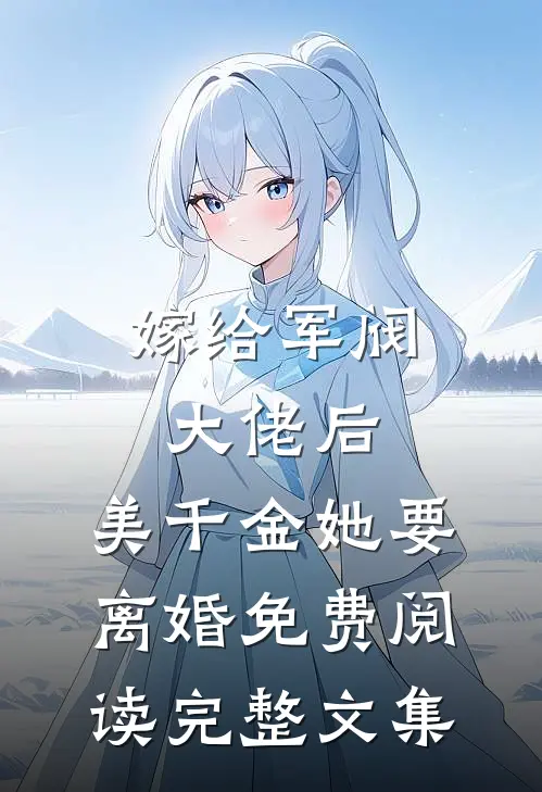 嫁给军阀大佬后,美千金她要离婚免费阅读完整文集