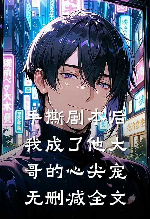 手撕剧本后，我成了他大哥的心尖宠无删减全文