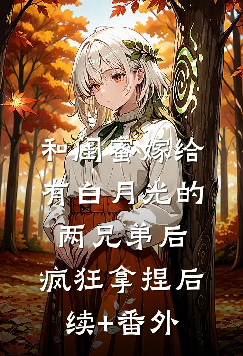 和闺蜜嫁给有白月光的两兄弟后，疯狂拿捏后续+番外