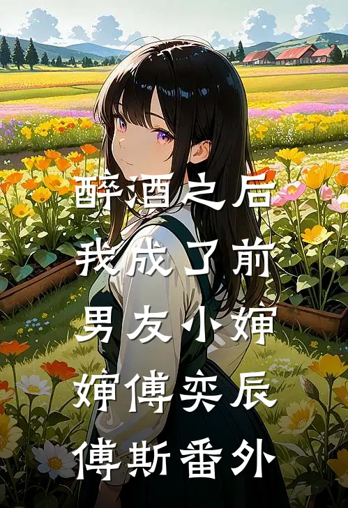 醉酒之后，我成了前男友小婶婶傅奕辰傅斯 番外