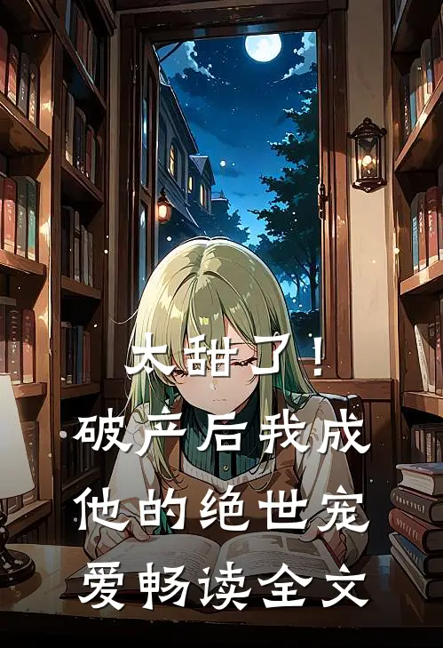 太甜了！破产后，我成他的绝世宠爱畅读全文