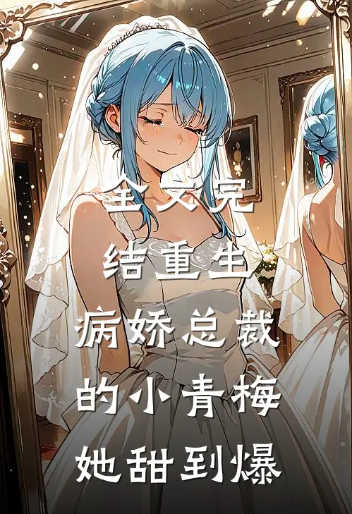 全文完结重生：病娇总裁的小青梅她甜到爆