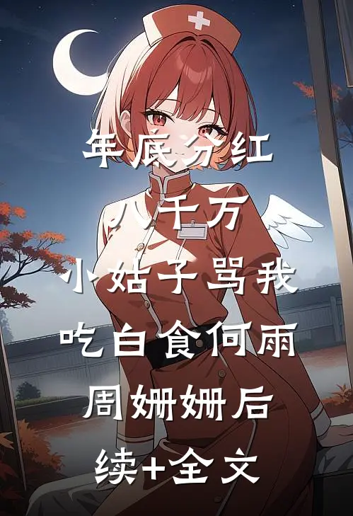 年底分红八千万，小姑子骂我吃白食何雨周姗姗后续+全文