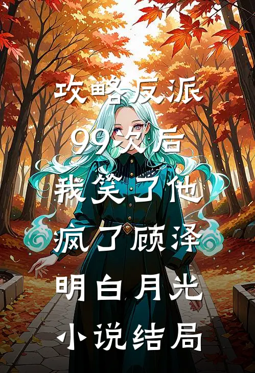 攻略反派99次后，我笑了他疯了顾泽明白月光小说结局