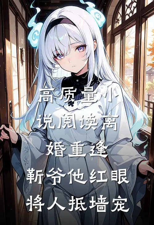 高质量小说阅读离婚重逢，靳爷他红眼将人抵墙宠