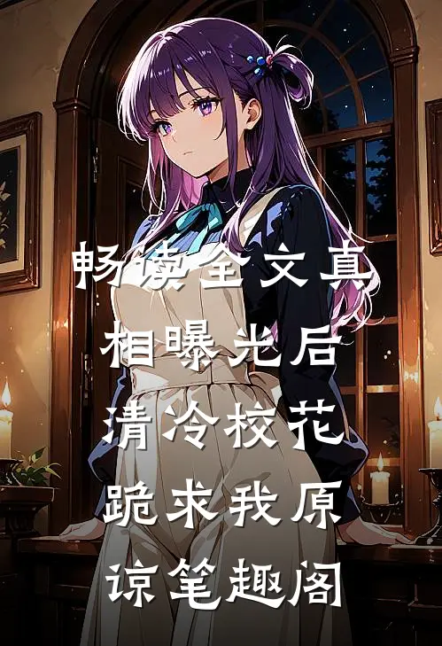 畅读全文真相曝光后,清冷校花跪求我原谅笔趣阁