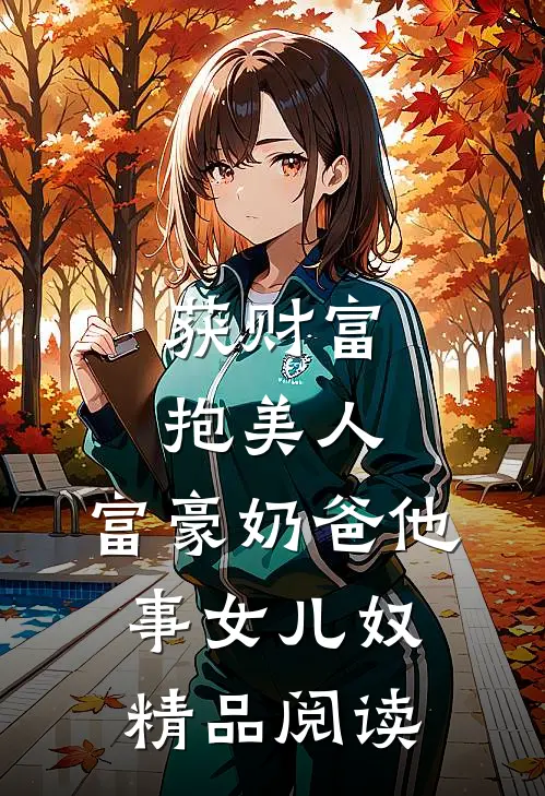 获财富，抱美人，富豪奶爸他事女儿奴精品阅读
