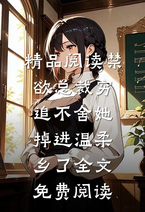 精品阅读禁欲总裁穷追不舍她掉进温柔乡了全文免费阅读