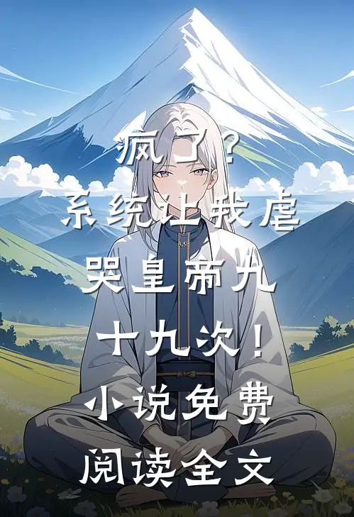 疯了？系统让我虐哭皇帝九十九次！小说免费阅读全文