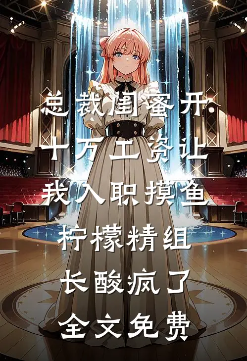 总裁闺蜜开十万工资让我入职摸鱼，柠檬精组长酸疯了全文免费