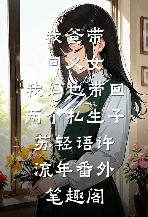 我爸带回义女，我妈也带回两个私生子：苏轻语许流年番外笔趣阁