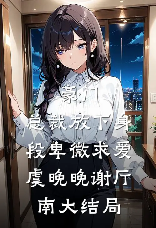 豪门：总裁放下身段卑微求爱虞晚晚谢厅南大结局