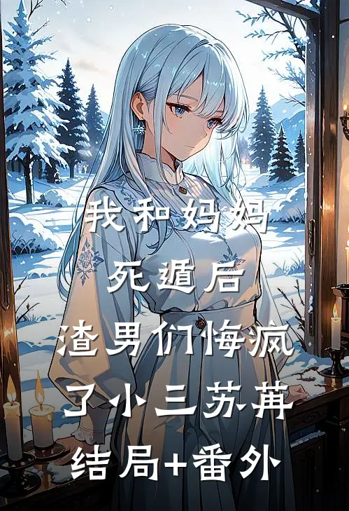 我和妈妈死遁后，渣男们悔疯了小三苏苒结局+番外