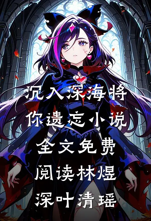 沉入深海将你遗忘小说全文免费阅读林煜深叶清瑶