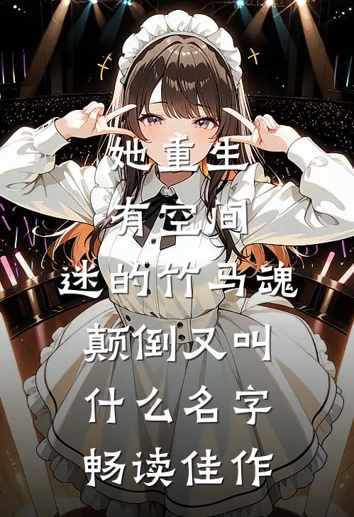 她重生有空间,迷的竹马魂颠倒又叫什么名字畅读佳作