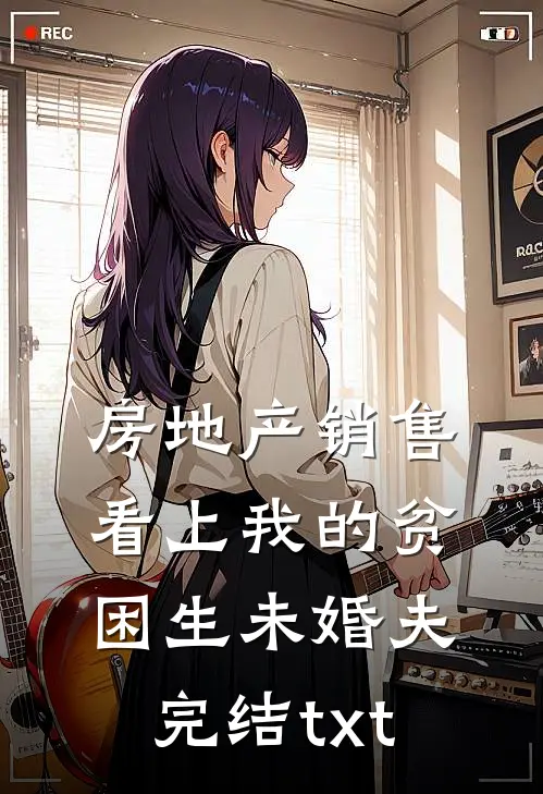 房地产销售看上我的贫困生未婚夫完结txt