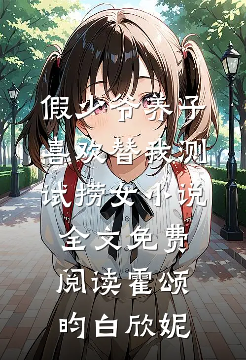 假少爷养子喜欢替我测试捞女小说全文免费阅读霍颂昀白欣妮