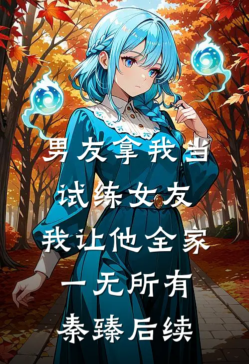 男友拿我当试练女友，我让他全家一无所有秦臻后续