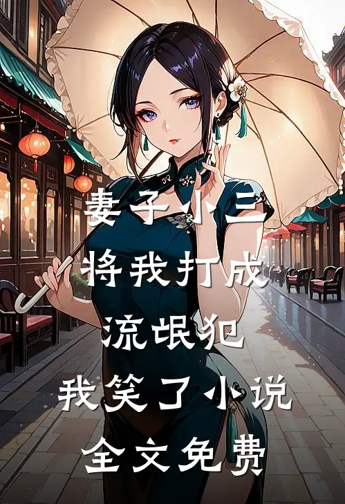 妻子小三将我打成流氓犯，我笑了小说全文免费