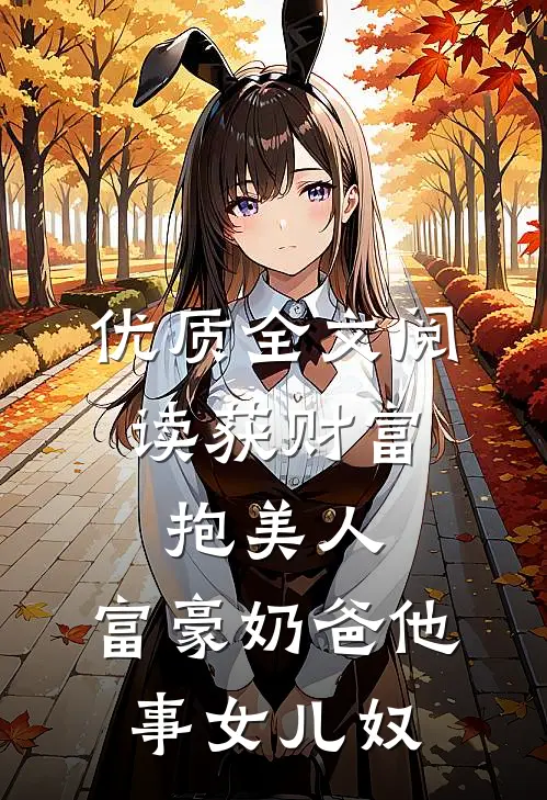 优质全文阅读获财富，抱美人，富豪奶爸他事女儿奴