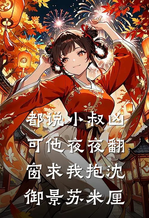 都说小叔凶，可他夜夜翻窗求我抱沈御景苏米厘