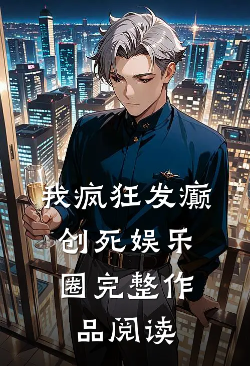 我疯狂发癫，创死娱乐圈完整作品阅读