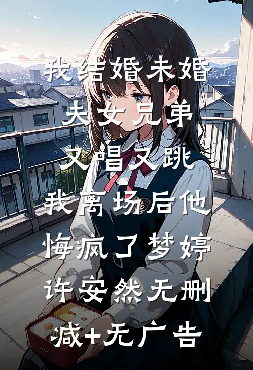 我结婚未婚夫女兄弟又唱又跳，我离场后他悔疯了梦婷许安然无删减+无广告
