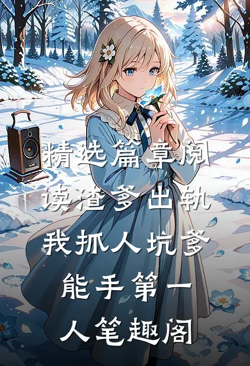精选篇章阅读渣爹出轨我抓人坑爹能手第一人笔趣阁