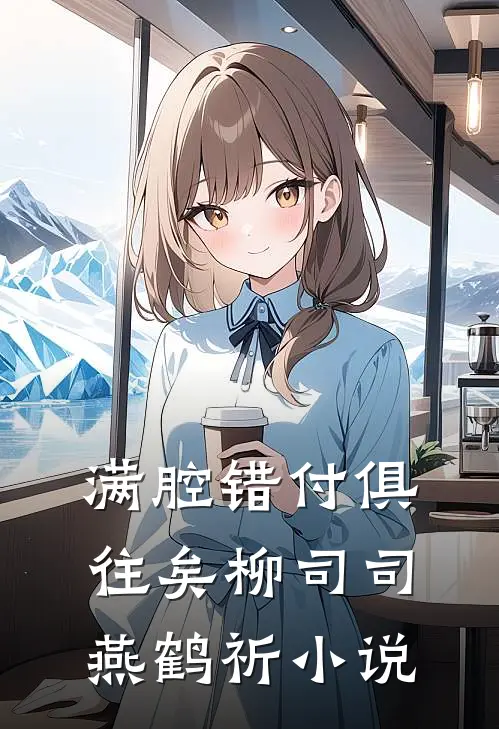 满腔错付俱往矣柳司司燕鹤祈小说