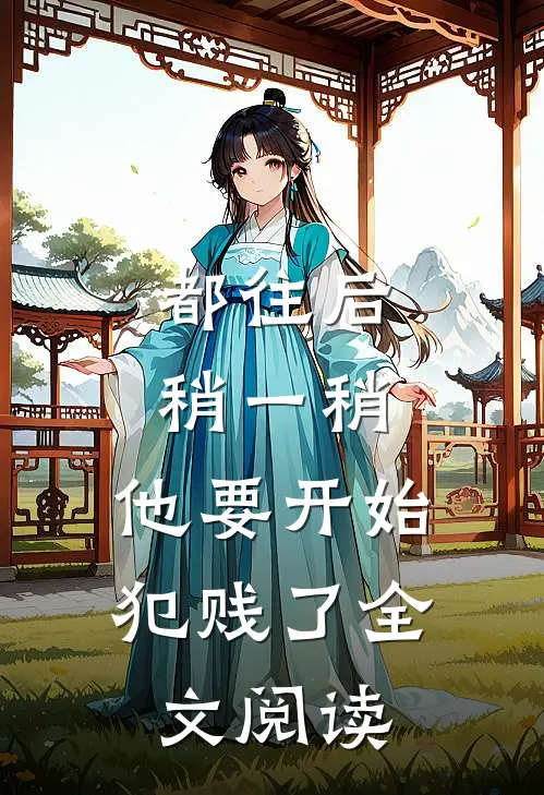 都往后稍一稍，他要开始犯贱了全文阅读