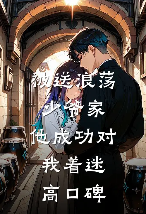 被送浪荡少爷家，他成功对我着迷高口碑