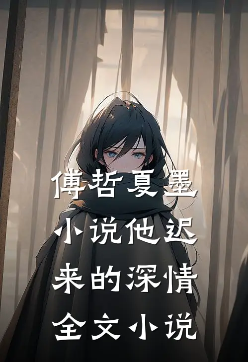 傅哲夏墨小说他迟来的深情全文小说