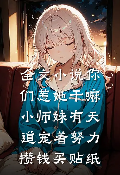 全文小说你们惹她干嘛,小师妹有天道宠着 努力攒钱买贴纸