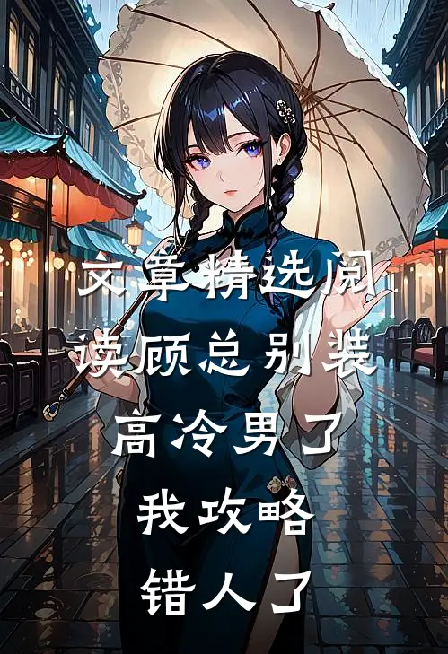 文章精选阅读顾总别装高冷男了，我攻略错人了