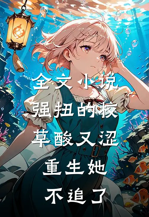 全文小说强扭的校草酸又涩，重生她不追了