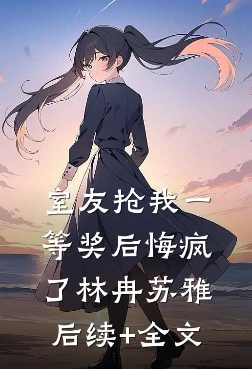 室友抢我一等奖后悔疯了林冉苏雅后续+全文