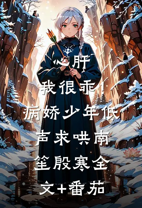 心肝，我很乖！病娇少年低声求哄南笙殷寒全文+番茄