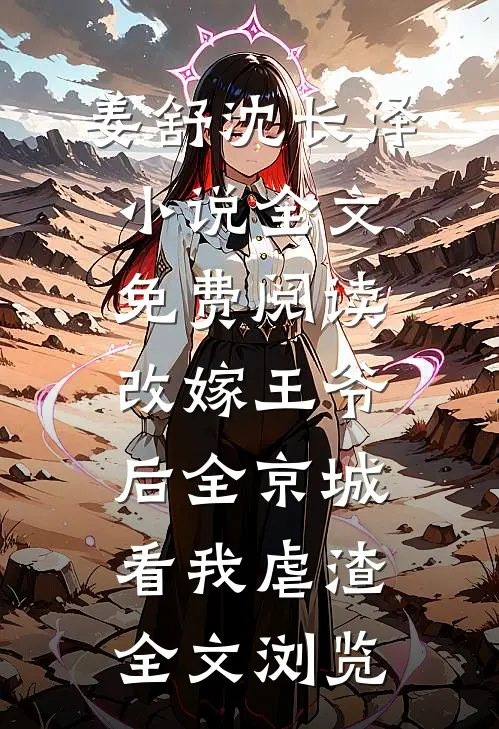 姜舒沈长泽小说全文免费阅读改嫁王爷后全京城看我虐渣全文浏览